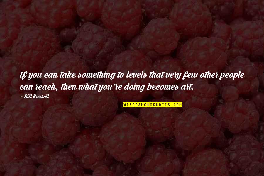 Dugena Quotes By Bill Russell: If you can take something to levels that Dugena Quotes By Bill Russell: If you can take something to levels that
