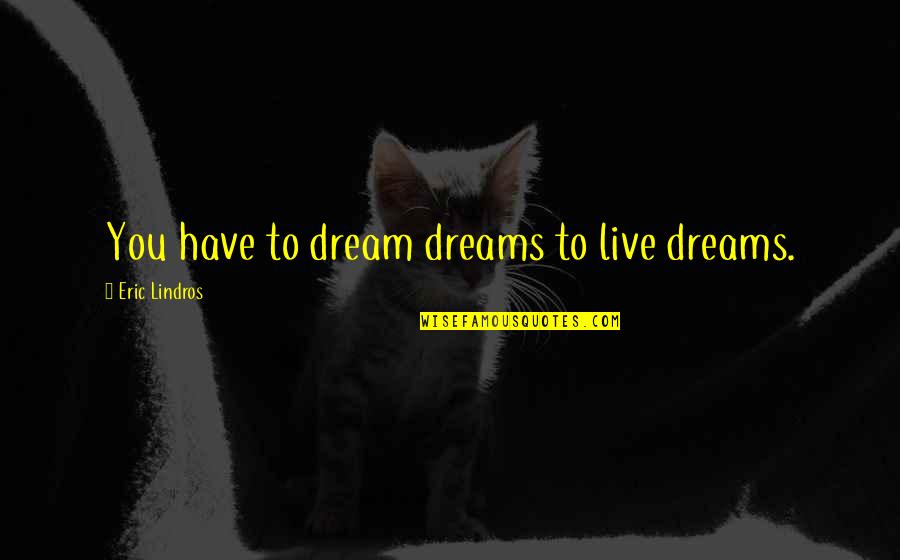 Dugena Quotes By Eric Lindros: You have to dream dreams to live dreams. Dugena Quotes By Eric Lindros: You have to dream dreams to live dreams.