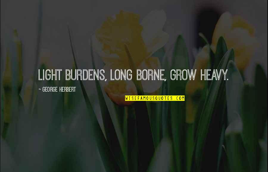 Duggar Quotes By George Herbert: Light burdens, long borne, grow heavy.