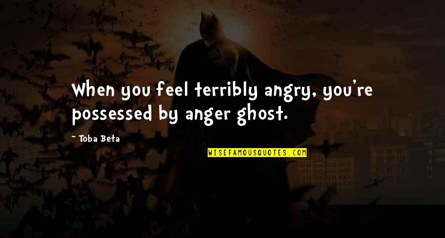 Duggar Quotes By Toba Beta: When you feel terribly angry, you're possessed by