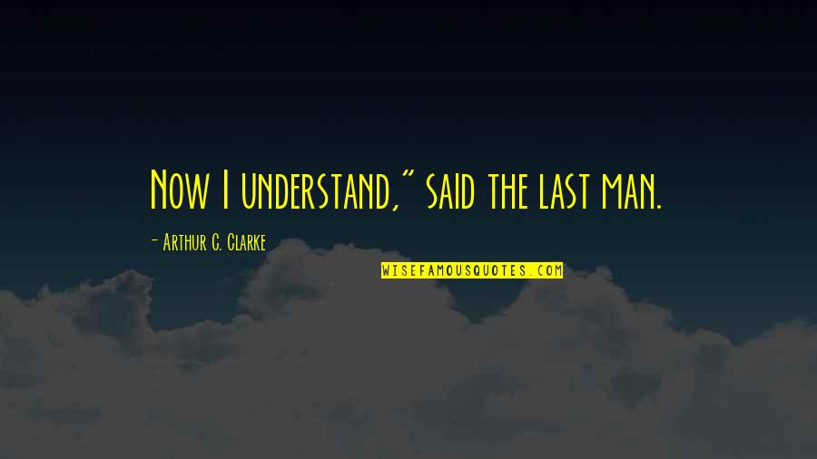 Dugged Hole Quotes By Arthur C. Clarke: Now I understand," said the last man. Dugged Hole Quotes By Arthur C. Clarke: Now I understand," said the last man.
