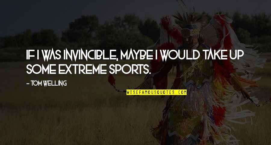 Dugginsville Quotes By Tom Welling: If I was invincible, maybe I would take