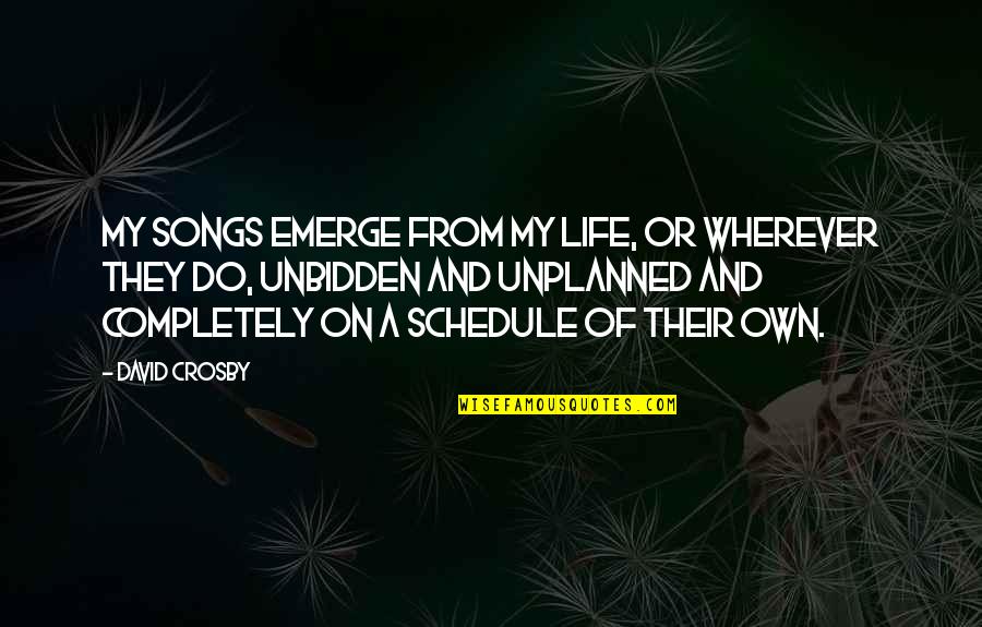 Dugies Dumpsters Quotes By David Crosby: My songs emerge from my life, or wherever Dugies Dumpsters Quotes By David Crosby: My songs emerge from my life, or wherever