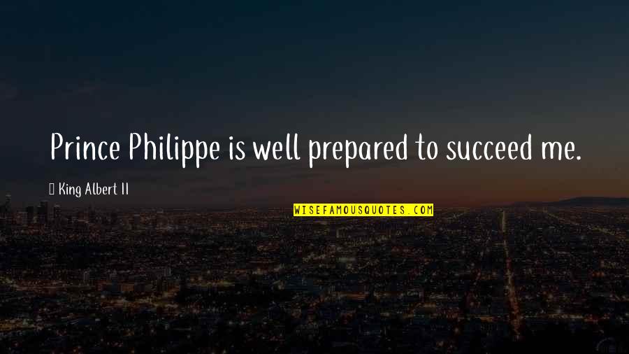 Duginski Quotes By King Albert II: Prince Philippe is well prepared to succeed me. Duginski Quotes By King Albert II: Prince Philippe is well prepared to succeed me.
