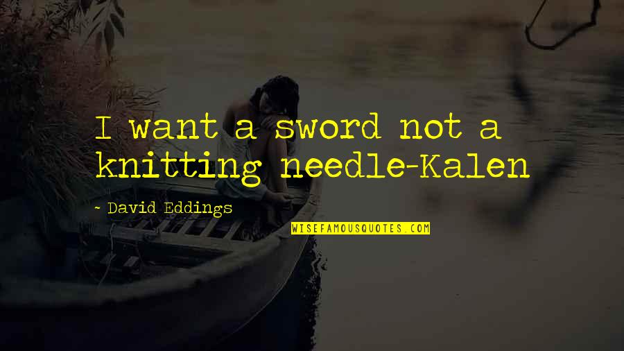 Dugnets Quotes By David Eddings: I want a sword not a knitting needle-Kalen