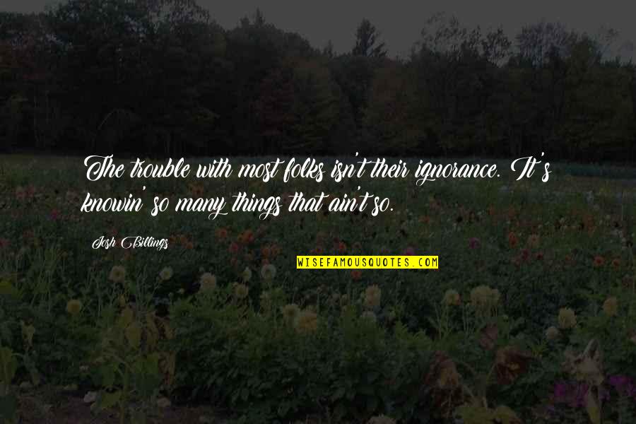 Dugnets Quotes By Josh Billings: The trouble with most folks isn't their ignorance.