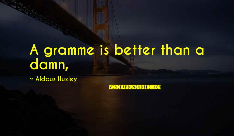 Dugois Arbois Quotes By Aldous Huxley: A gramme is better than a damn, Dugois Arbois Quotes By Aldous Huxley: A gramme is better than a damn,