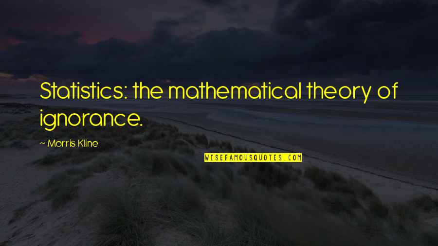 Dugovic Quotes By Morris Kline: Statistics: the mathematical theory of ignorance.