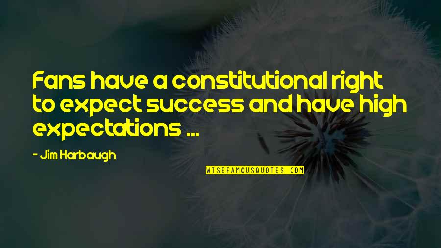 Dugs Rugs Quotes By Jim Harbaugh: Fans have a constitutional right to expect success