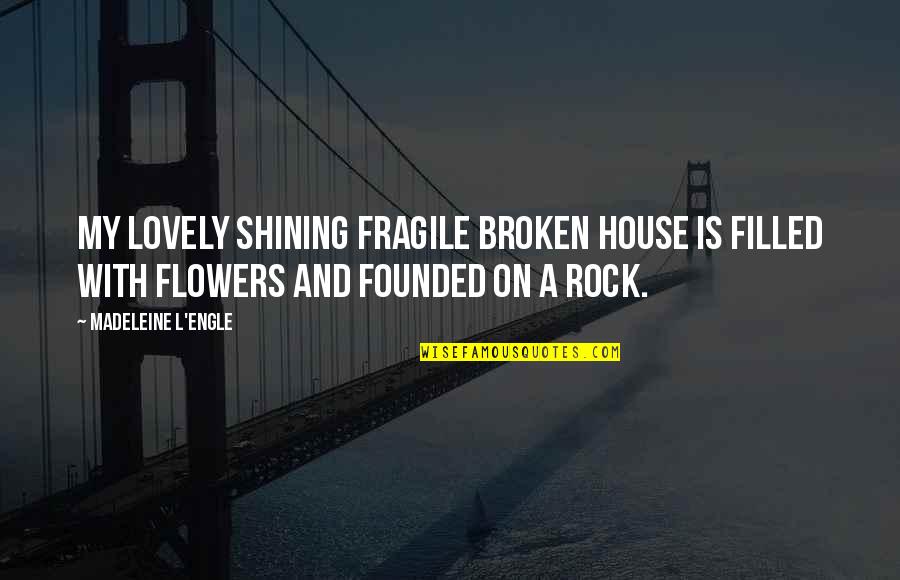 Dugspur Quotes By Madeleine L'Engle: My lovely shining fragile broken house is filled Dugspur Quotes By Madeleine L'Engle: My lovely shining fragile broken house is filled