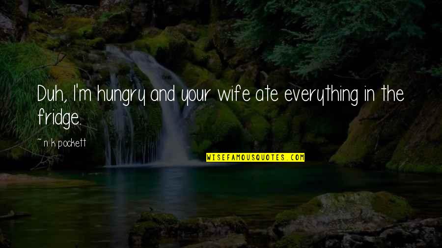 Duh Quotes By N K Pockett: Duh, I'm hungry and your wife ate everything