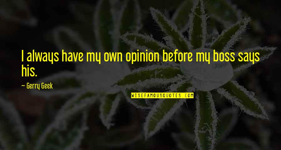 Duhaime Obituary Quotes By Gerry Geek: I always have my own opinion before my