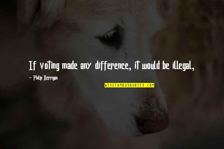 Duhem Good Quotes By Philip Berrigan: If voting made any difference, it would be Duhem Good Quotes By Philip Berrigan: If voting made any difference, it would be