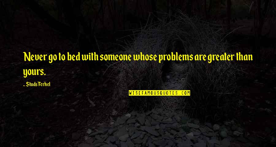 Duhoux Hennezel Quotes By Studs Terkel: Never go to bed with someone whose problems