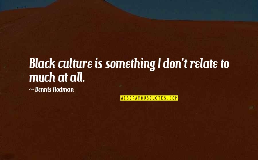 Duhovni Lug Quotes By Dennis Rodman: Black culture is something I don't relate to Duhovni Lug Quotes By Dennis Rodman: Black culture is something I don't relate to
