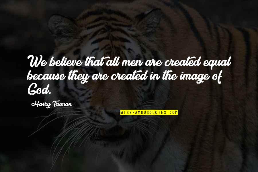 Duhuliye Quotes By Harry Truman: We believe that all men are created equal Duhuliye Quotes By Harry Truman: We believe that all men are created equal