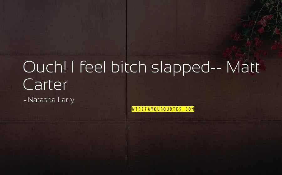 Duhuliye Quotes By Natasha Larry: Ouch! I feel bitch slapped-- Matt Carter Duhuliye Quotes By Natasha Larry: Ouch! I feel bitch slapped-- Matt Carter