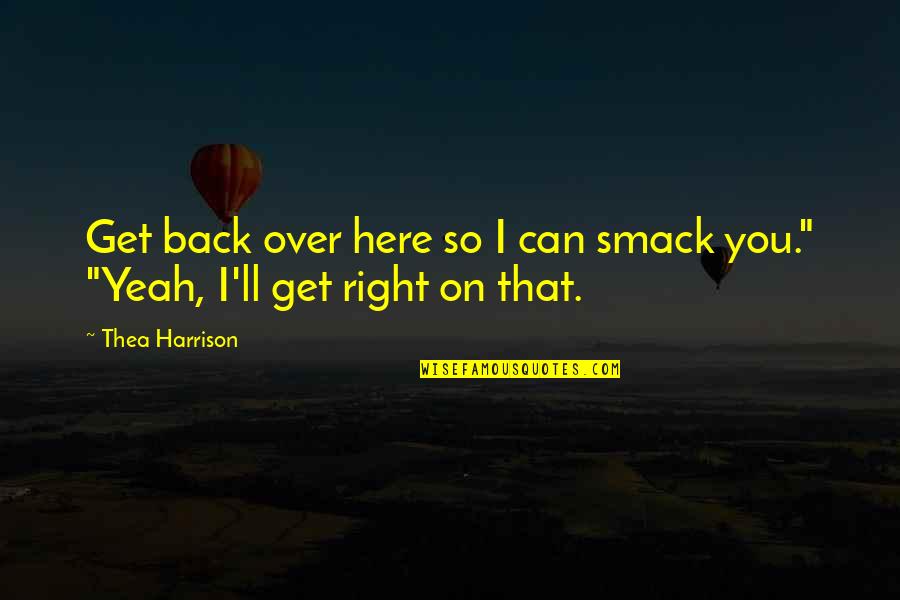 Duhuliye Quotes By Thea Harrison: Get back over here so I can smack