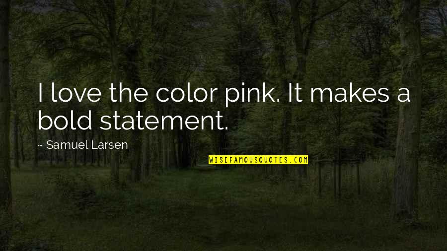 Duhulu Quotes By Samuel Larsen: I love the color pink. It makes a Duhulu Quotes By Samuel Larsen: I love the color pink. It makes a