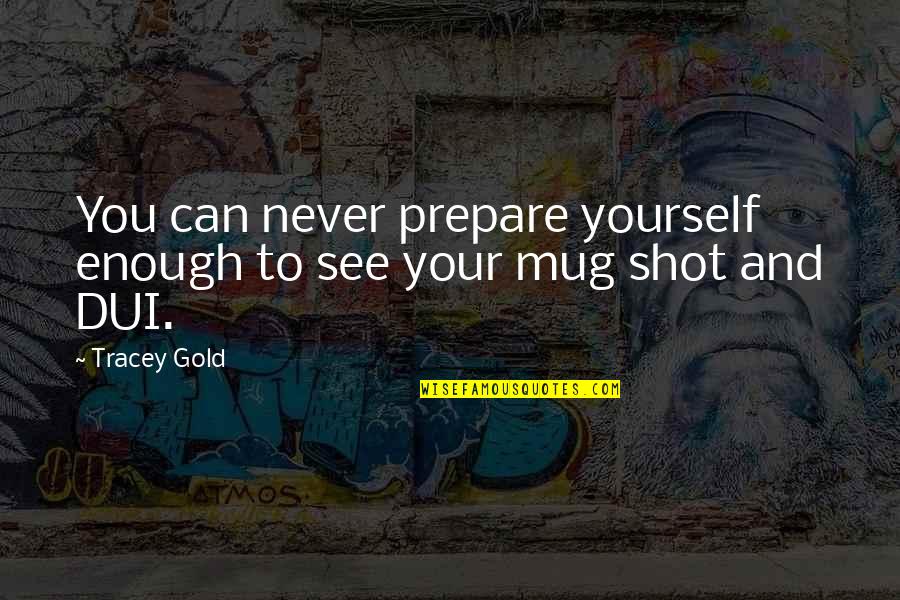 Dui Quotes By Tracey Gold: You can never prepare yourself enough to see