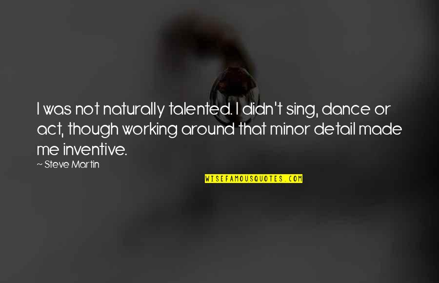 Duigan Quotes By Steve Martin: I was not naturally talented. I didn't sing,