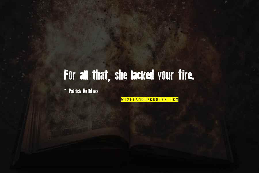 Duijnhoven Quotes By Patrick Rothfuss: For all that, she lacked your fire. Duijnhoven Quotes By Patrick Rothfuss: For all that, she lacked your fire.