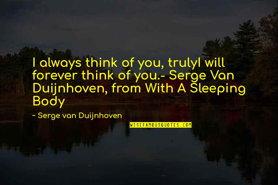 Duijnhoven Quotes By Serge Van Duijnhoven: I always think of you, trulyI will forever Duijnhoven Quotes By Serge Van Duijnhoven: I always think of you, trulyI will forever