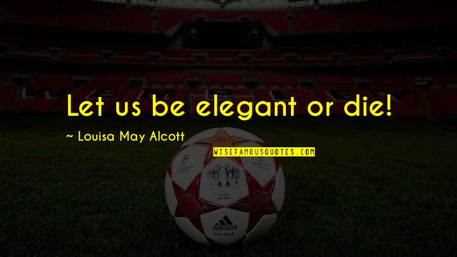 Duikers And Elephants Quotes By Louisa May Alcott: Let us be elegant or die!