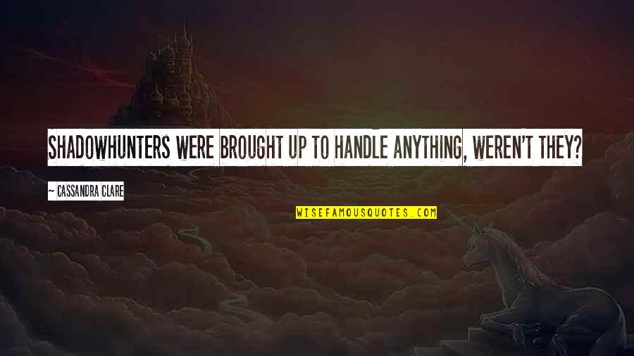 Duinkerken Mixes Quotes By Cassandra Clare: Shadowhunters were brought up to handle anything, weren't Duinkerken Mixes Quotes By Cassandra Clare: Shadowhunters were brought up to handle anything, weren't