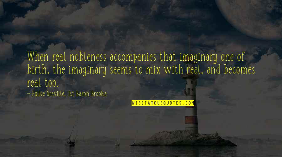 Duitse Herder Quotes By Fulke Greville, 1st Baron Brooke: When real nobleness accompanies that imaginary one of Duitse Herder Quotes By Fulke Greville, 1st Baron Brooke: When real nobleness accompanies that imaginary one of