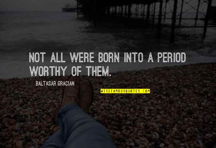 Dujardin School Quotes By Baltasar Gracian: Not all were born into a period worthy