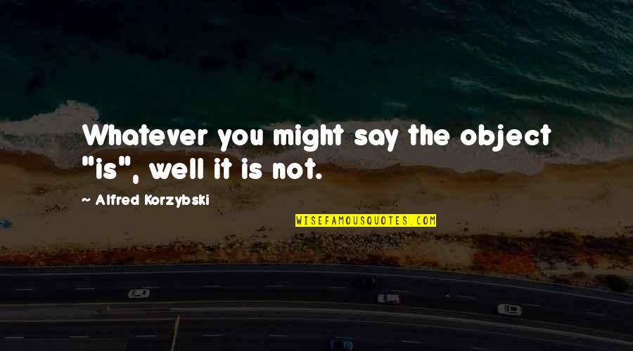 Dujone Quotes By Alfred Korzybski: Whatever you might say the object "is", well Dujone Quotes By Alfred Korzybski: Whatever you might say the object "is", well