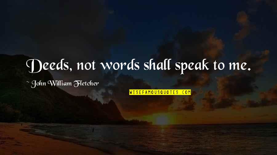 Duke And Dauphin Quotes By John William Fletcher: Deeds, not words shall speak to me. Duke And Dauphin Quotes By John William Fletcher: Deeds, not words shall speak to me.