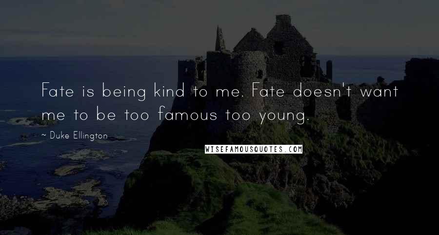 Duke Ellington quotes: Fate is being kind to me. Fate doesn't want me to be too famous too young.
