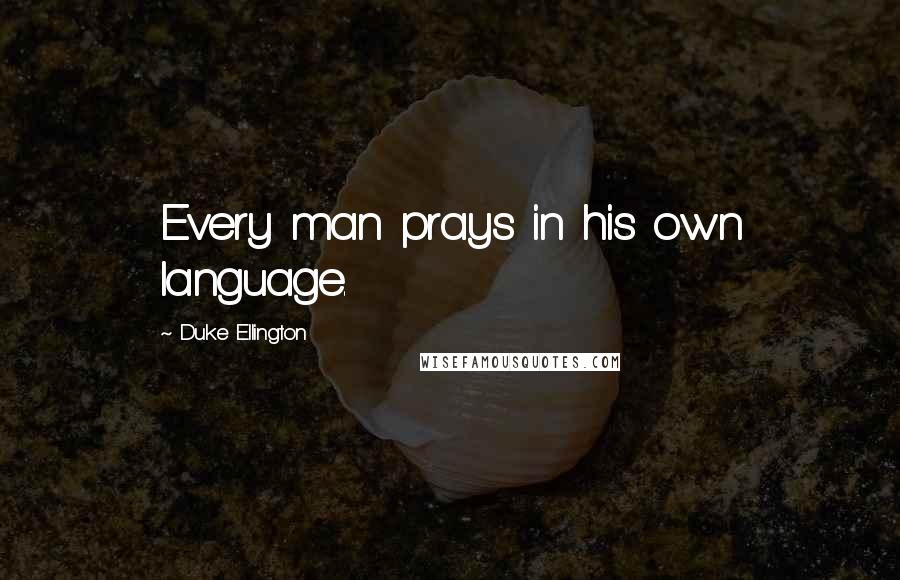Duke Ellington quotes: Every man prays in his own language.