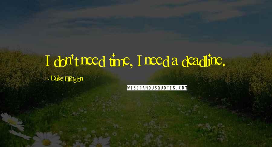 Duke Ellington quotes: I don't need time, I need a deadline.