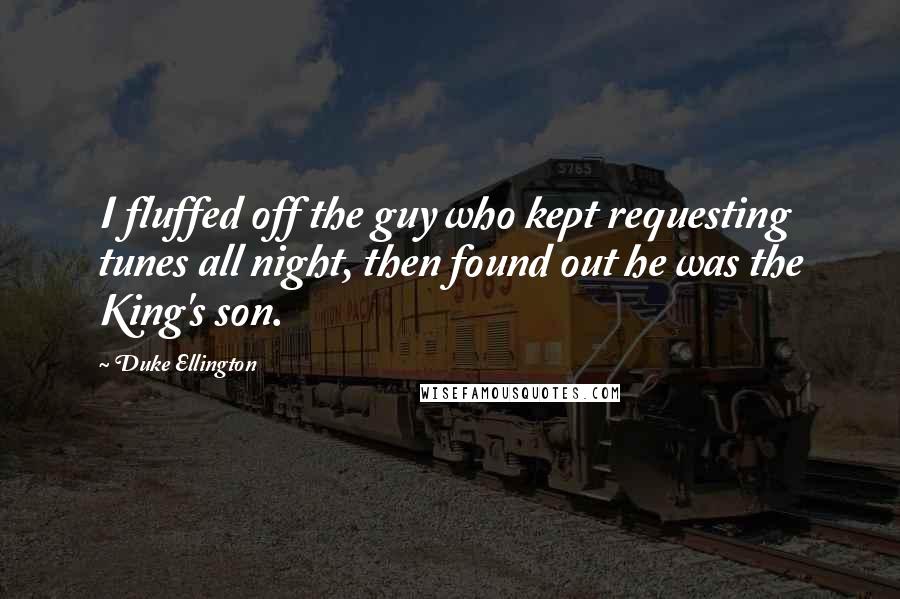 Duke Ellington quotes: I fluffed off the guy who kept requesting tunes all night, then found out he was the King's son.
