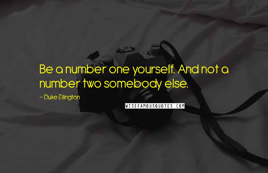 Duke Ellington quotes: Be a number one yourself. And not a number two somebody else.