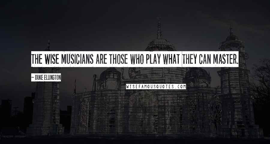 Duke Ellington quotes: The wise musicians are those who play what they can master.