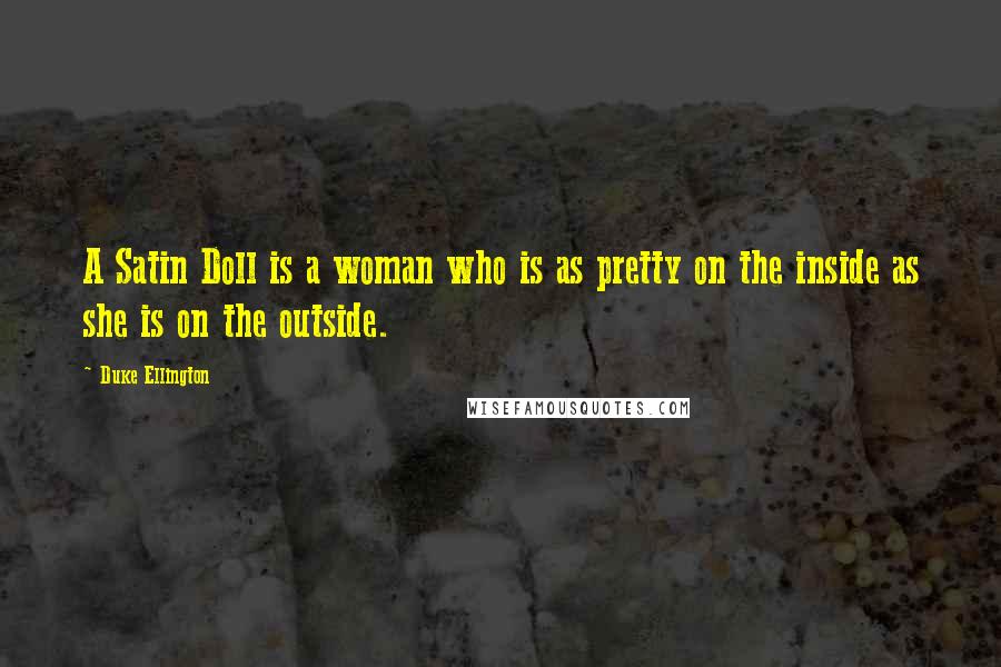 Duke Ellington quotes: A Satin Doll is a woman who is as pretty on the inside as she is on the outside.