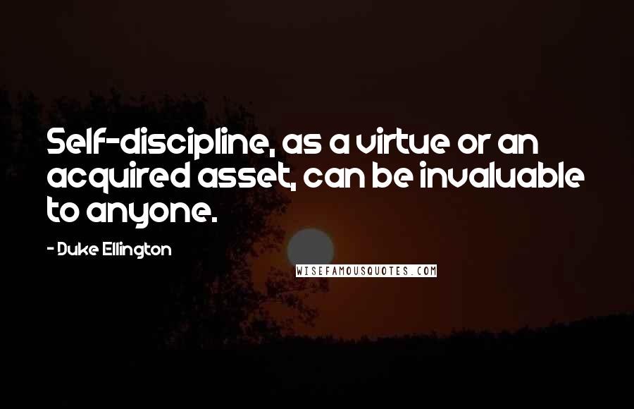 Duke Ellington quotes: Self-discipline, as a virtue or an acquired asset, can be invaluable to anyone.