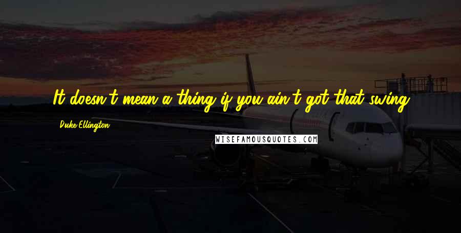 Duke Ellington quotes: It doesn't mean a thing if you ain't got that swing