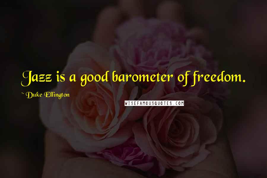 Duke Ellington quotes: Jazz is a good barometer of freedom.