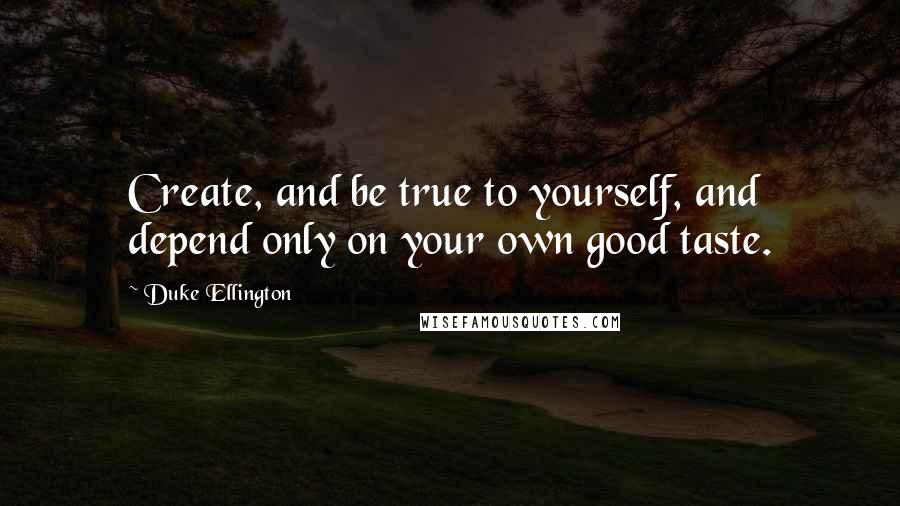 Duke Ellington quotes: Create, and be true to yourself, and depend only on your own good taste.