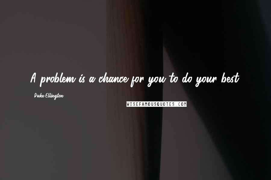 Duke Ellington quotes: A problem is a chance for you to do your best.