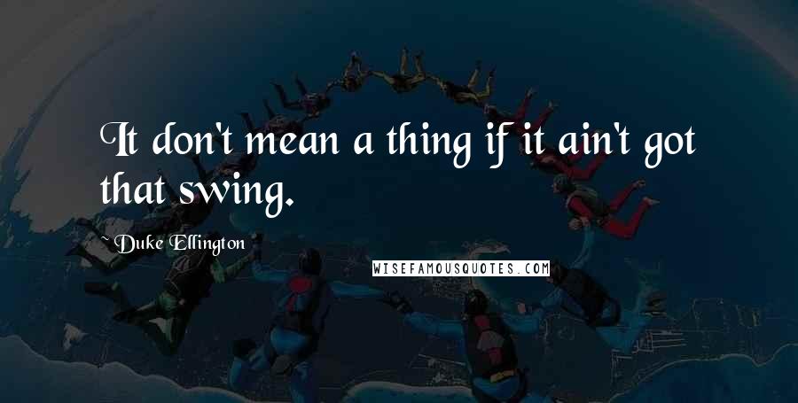 Duke Ellington quotes: It don't mean a thing if it ain't got that swing.