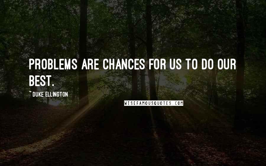 Duke Ellington quotes: Problems are chances for us to do our best.