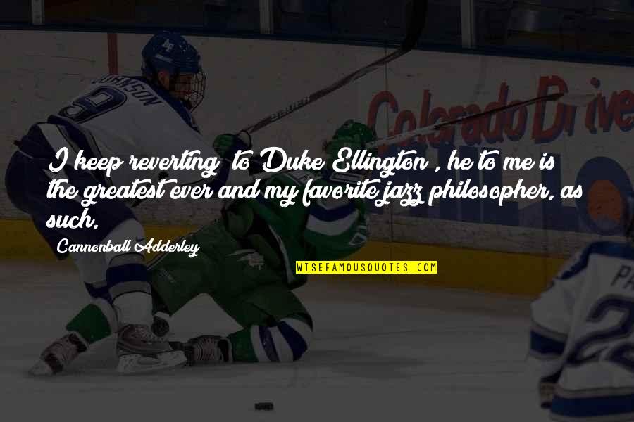 Duke Ellington Quotes By Cannonball Adderley: I keep reverting (to Duke Ellington), he to Duke Ellington Quotes By Cannonball Adderley: I keep reverting (to Duke Ellington), he to