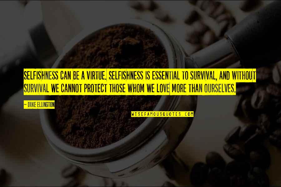 Duke Ellington Quotes By Duke Ellington: Selfishness can be a virtue. Selfishness is essential Duke Ellington Quotes By Duke Ellington: Selfishness can be a virtue. Selfishness is essential