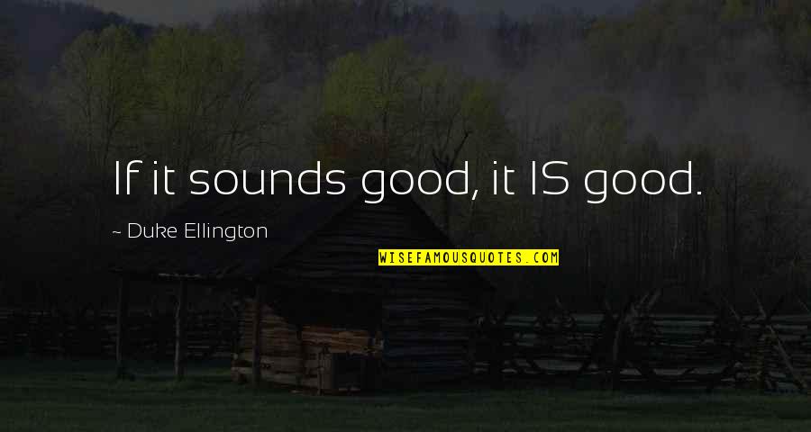 Duke Ellington Quotes By Duke Ellington: If it sounds good, it IS good.